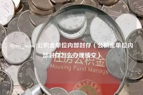 玉环公积金单位内部封存（公积金单位内部封存怎么办理续交）