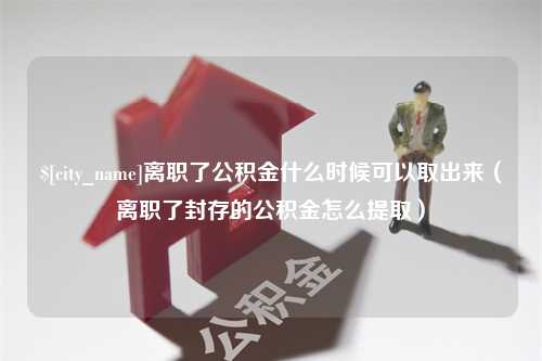 玉环离职了公积金什么时候可以取出来（离职了封存的公积金怎么提取）